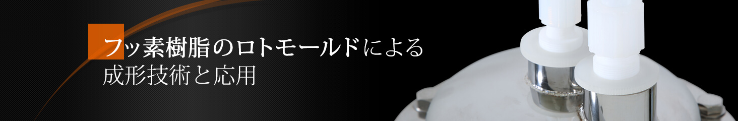 フッ素樹脂のロトモールドによる成形技術と応用