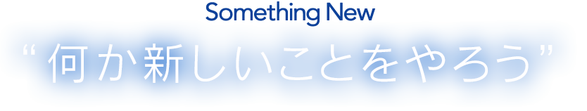 Something New “何か新しいことをやろう”